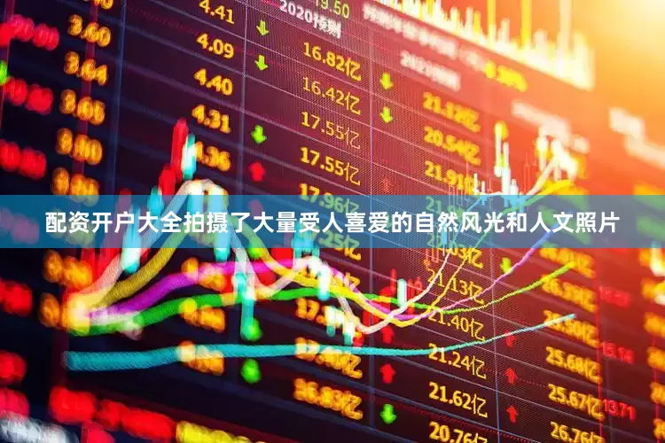 配资开户大全拍摄了大量受人喜爱的自然风光和人文照片