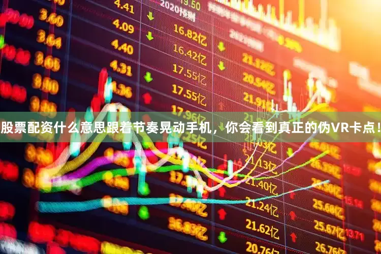 股票配资什么意思跟着节奏晃动手机，你会看到真正的伪VR卡点！