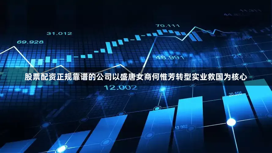 股票配资正规靠谱的公司以盛唐女商何惟芳转型实业救国为核心