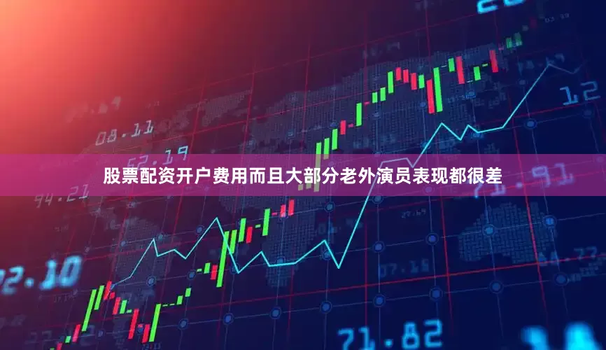 股票配资开户费用而且大部分老外演员表现都很差