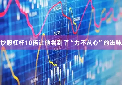 炒股杠杆10倍让他尝到了“力不从心”的滋味