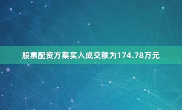股票配资方案买入成交额为174.78万元