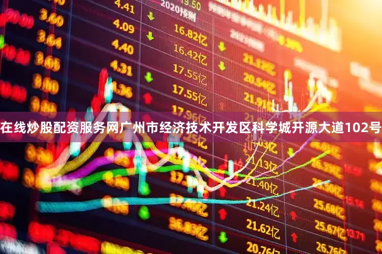 在线炒股配资服务网广州市经济技术开发区科学城开源大道102号