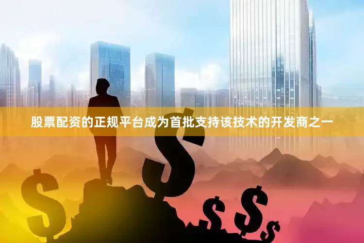 股票配资的正规平台成为首批支持该技术的开发商之一