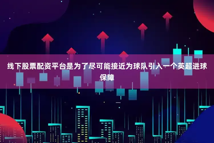 线下股票配资平台是为了尽可能接近为球队引入一个英超进球保障