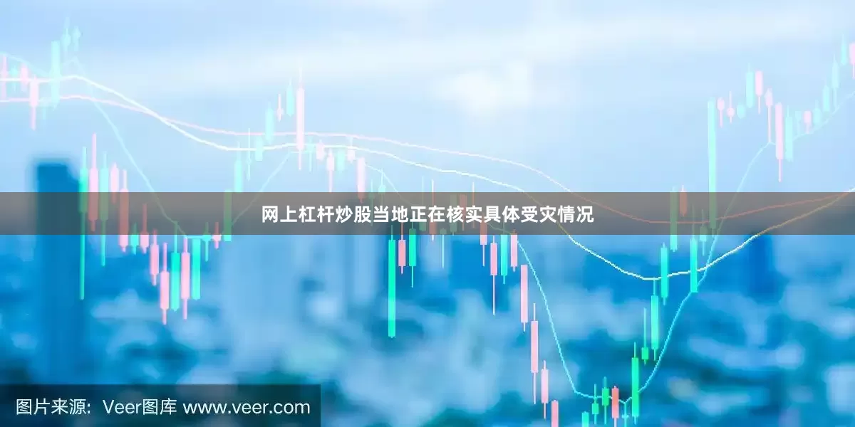 网上杠杆炒股当地正在核实具体受灾情况