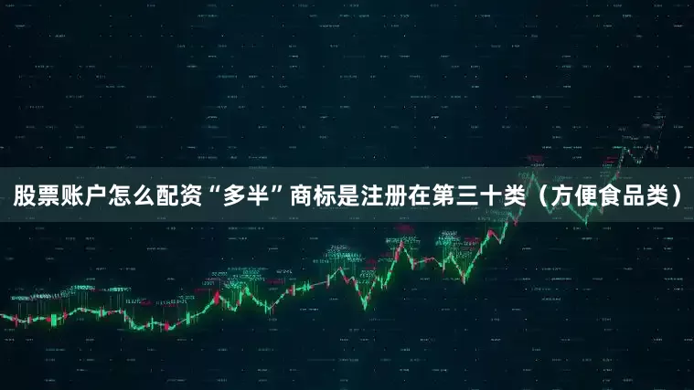 股票账户怎么配资“多半”商标是注册在第三十类（方便食品类）
