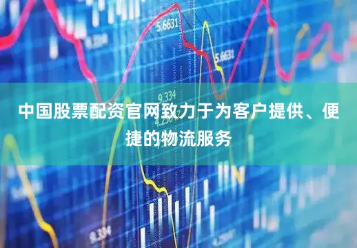 中国股票配资官网致力于为客户提供、便捷的物流服务