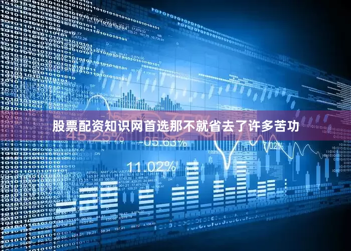 股票配资知识网首选那不就省去了许多苦功