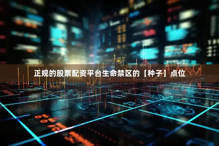 正规的股票配资平台生命禁区的【种子】点位
