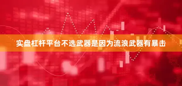 实盘杠杆平台不选武器是因为流浪武器有暴击