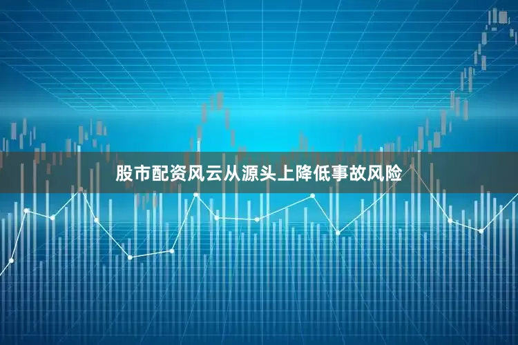 股市配资风云从源头上降低事故风险
