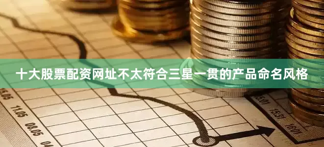 十大股票配资网址不太符合三星一贯的产品命名风格