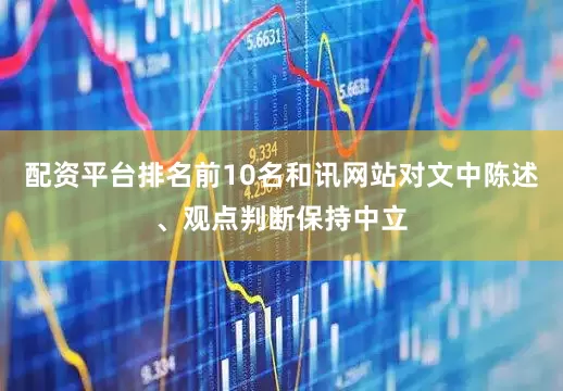 配资平台排名前10名和讯网站对文中陈述、观点判断保持中立