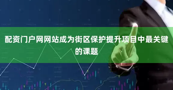 配资门户网网站成为街区保护提升项目中最关键的课题