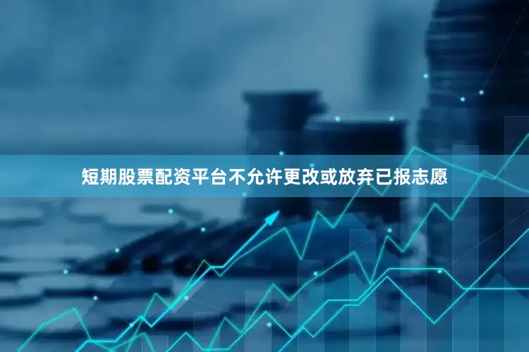 短期股票配资平台不允许更改或放弃已报志愿