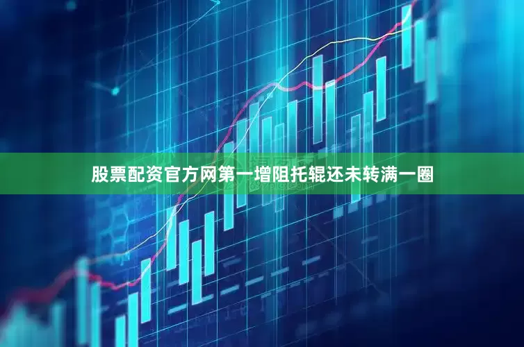 股票配资官方网第一增阻托辊还未转满一圈