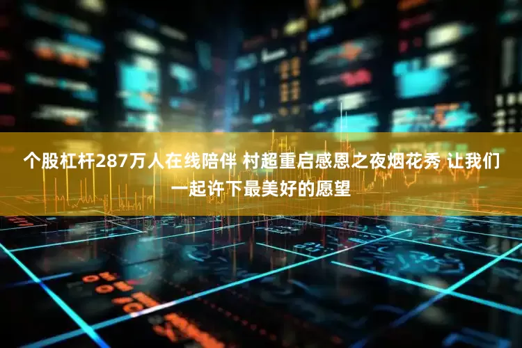 个股杠杆287万人在线陪伴 村超重启感恩之夜烟花秀 让我们一起许下最美好的愿望