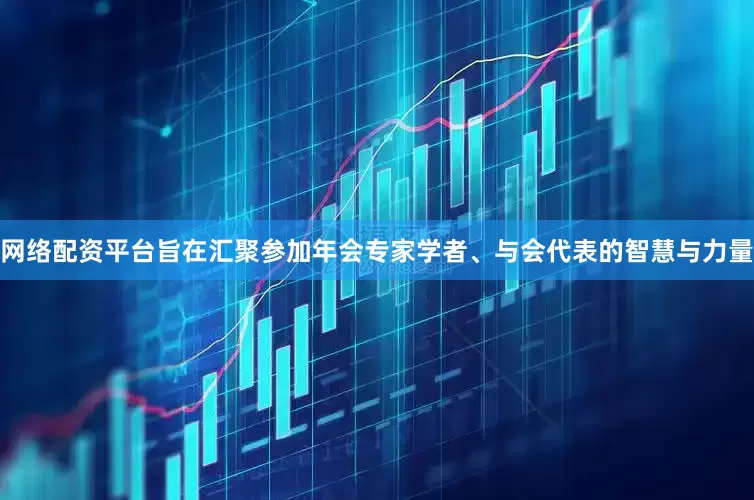 网络配资平台旨在汇聚参加年会专家学者、与会代表的智慧与力量