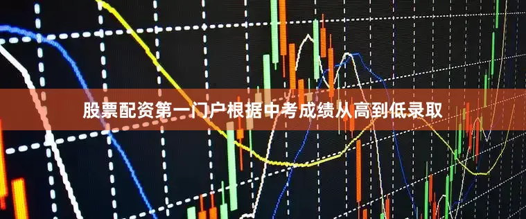 股票配资第一门户根据中考成绩从高到低录取