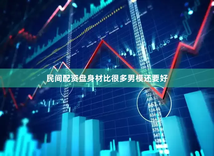 民间配资盘身材比很多男模还要好
