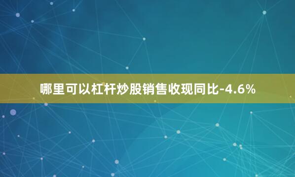 哪里可以杠杆炒股销售收现同比-4.6%
