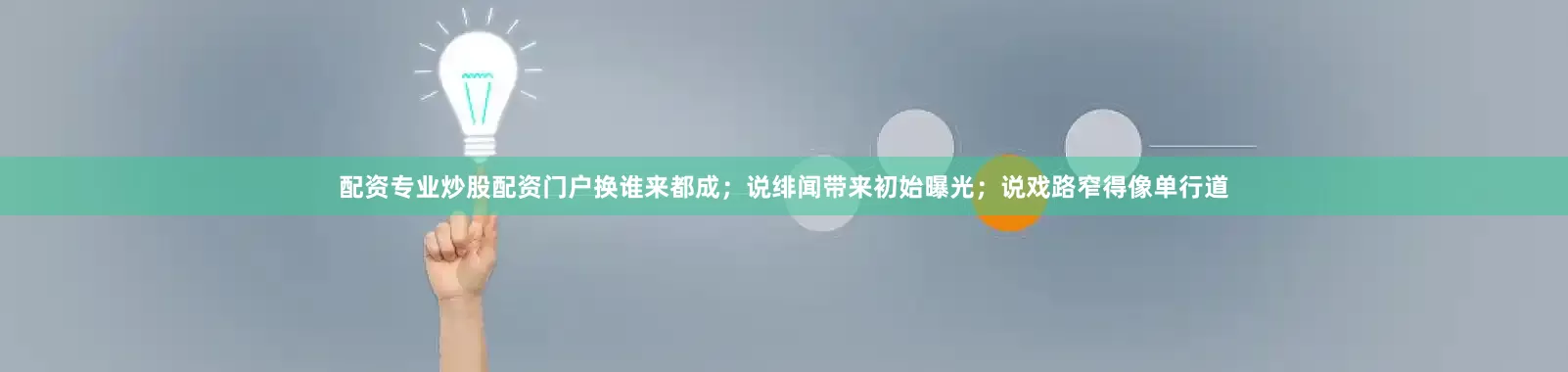配资专业炒股配资门户换谁来都成；说绯闻带来初始曝光；说戏路窄得像单行道