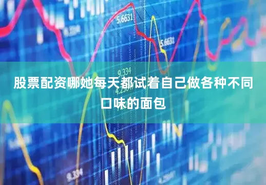 股票配资哪她每天都试着自己做各种不同口味的面包