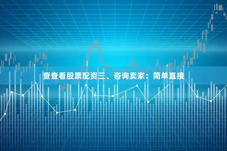 查查看股票配资三、咨询卖家：简单直接
