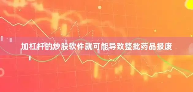 加杠杆的炒股软件就可能导致整批药品报废