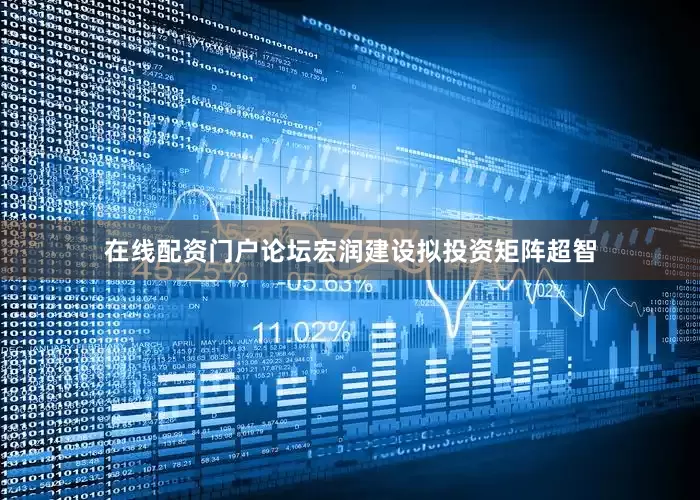 在线配资门户论坛宏润建设拟投资矩阵超智