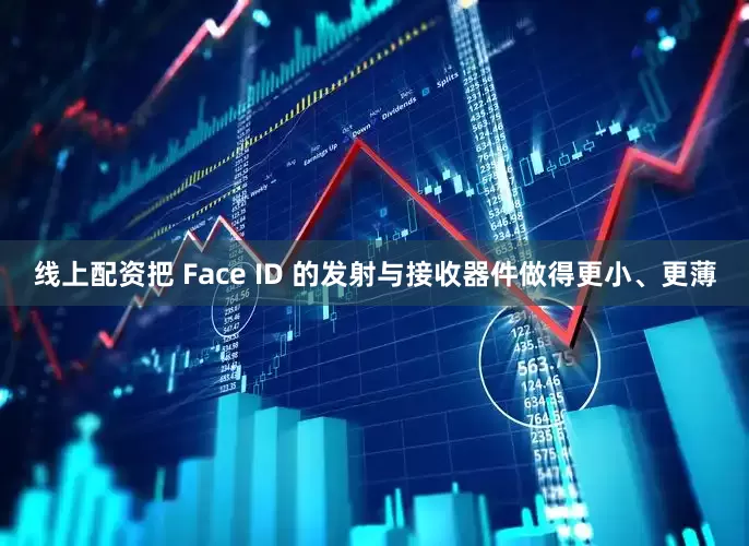 线上配资把 Face ID 的发射与接收器件做得更小、更薄