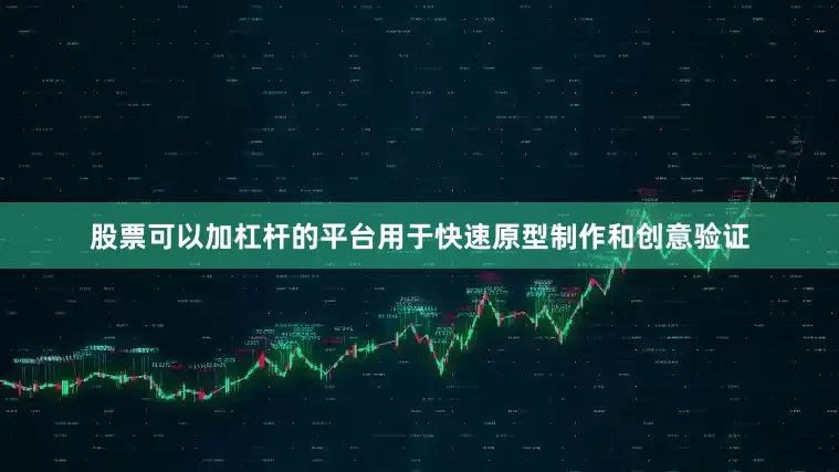股票可以加杠杆的平台用于快速原型制作和创意验证