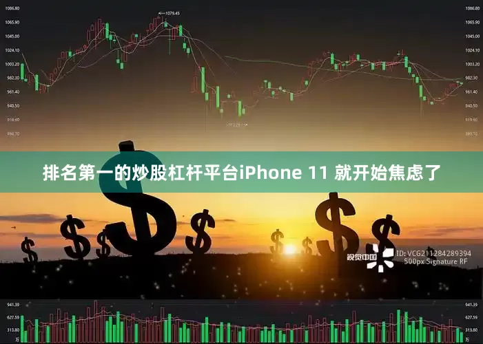 排名第一的炒股杠杆平台iPhone 11 就开始焦虑了