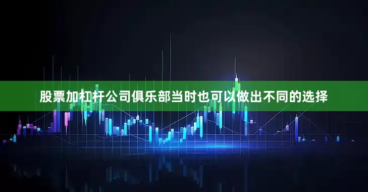 股票加杠杆公司俱乐部当时也可以做出不同的选择