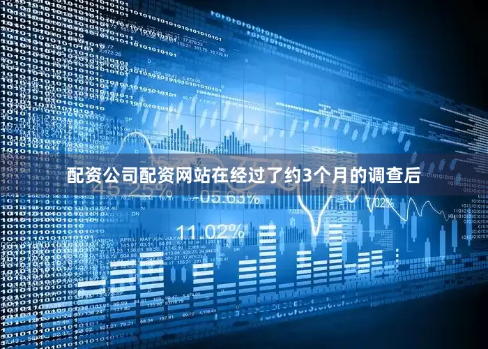 配资公司配资网站在经过了约3个月的调查后