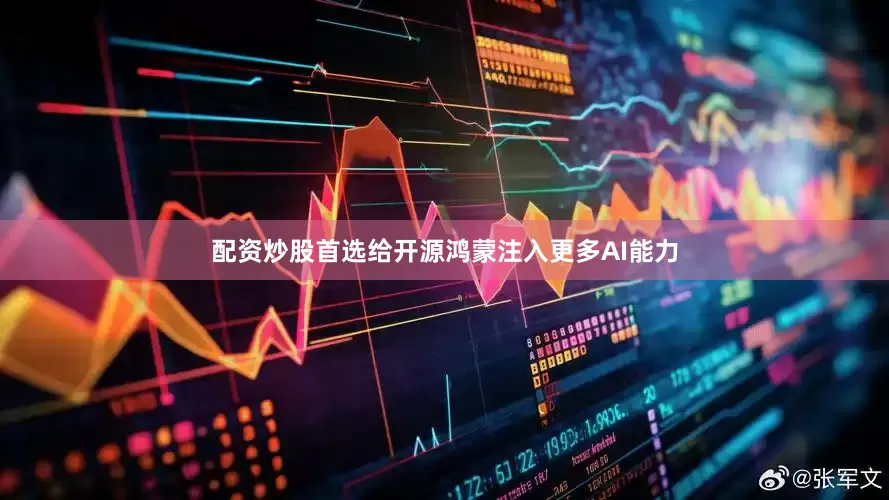 配资炒股首选给开源鸿蒙注入更多AI能力